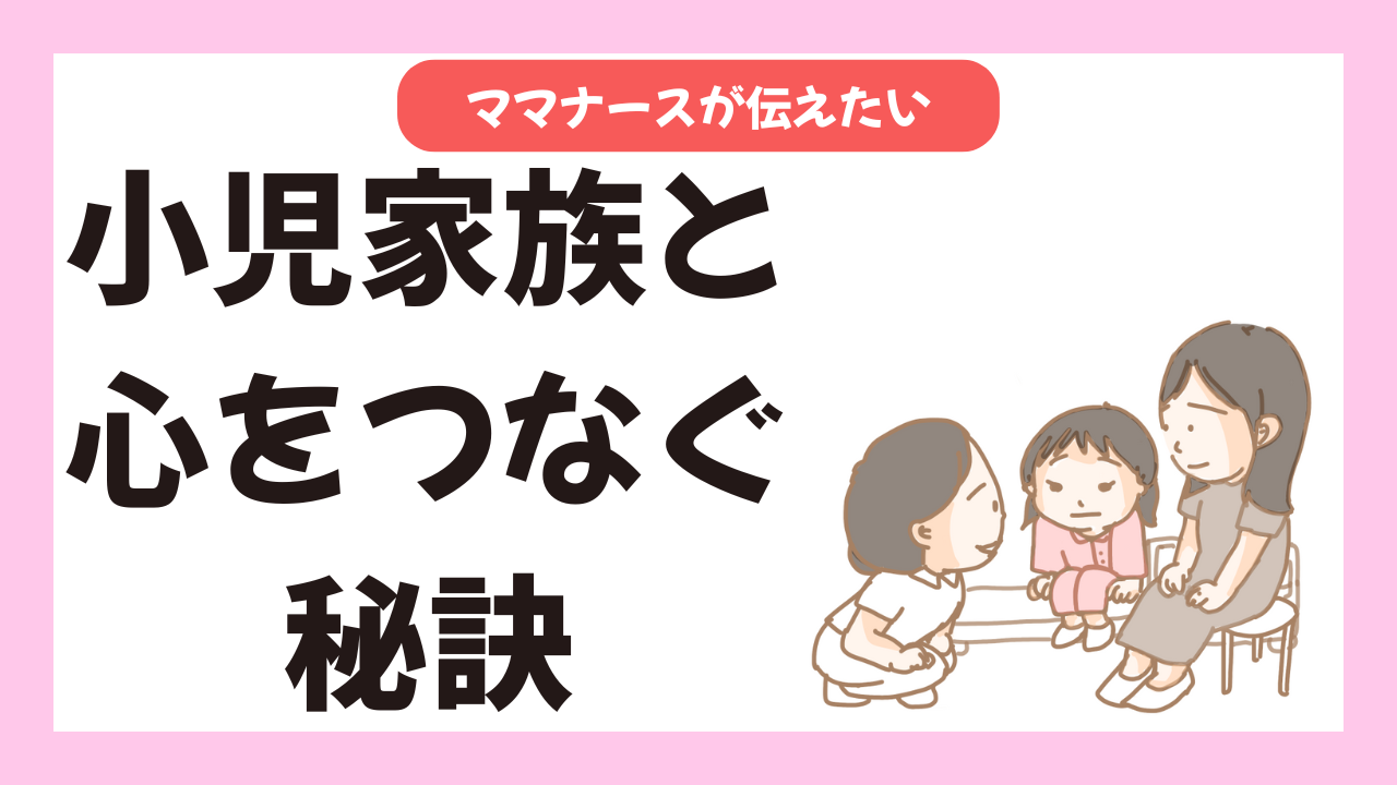 子育て看護師が伝えたい、小児の家族と心をつなぐ秘訣