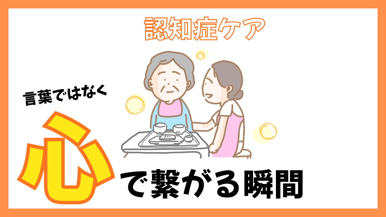 認知症ケア〜言葉ではなく心でつながる瞬間〜