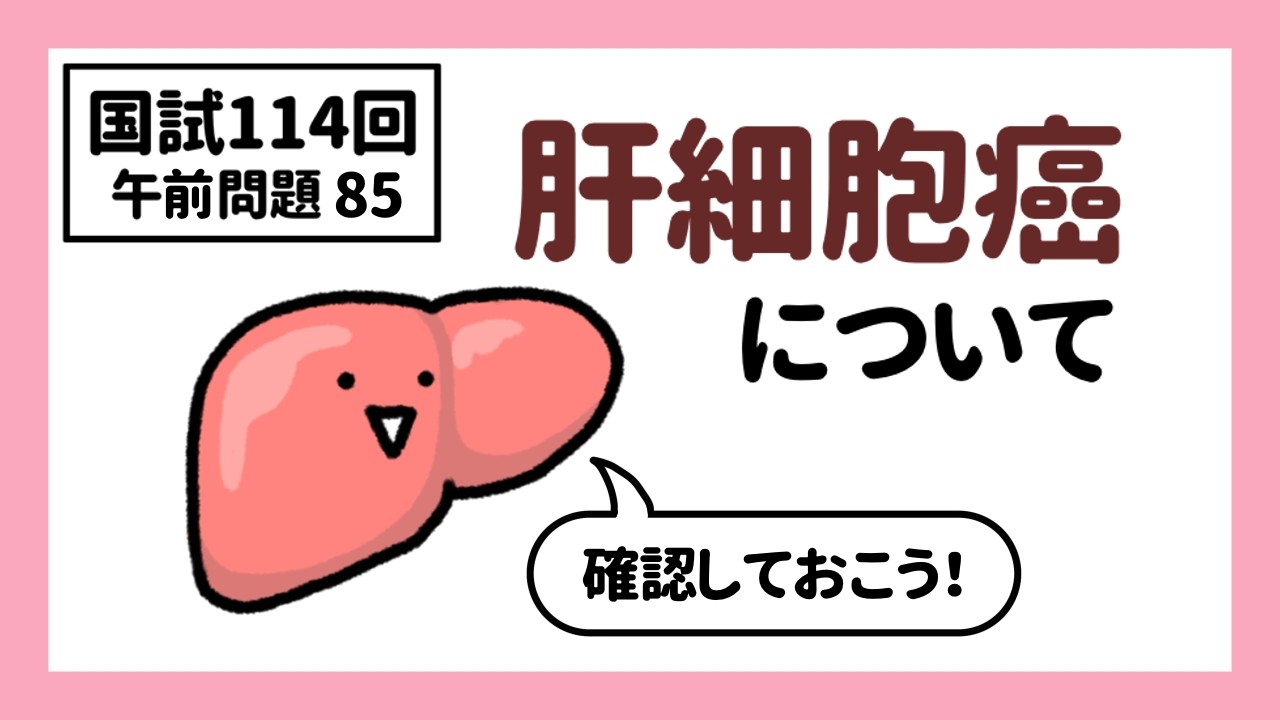 【看護師国家試験第114回　午前85】肝細胞癌について確認しておこう！
