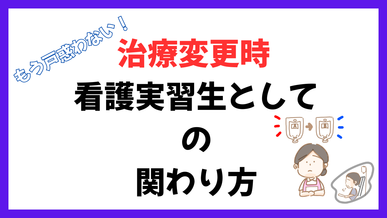 もう戸惑わない！治療変更時看護実習生としての関わり方